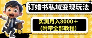 订婚书私域变现玩法，实测月入8000＋(附带全部教程)【揭秘】-最全资源库