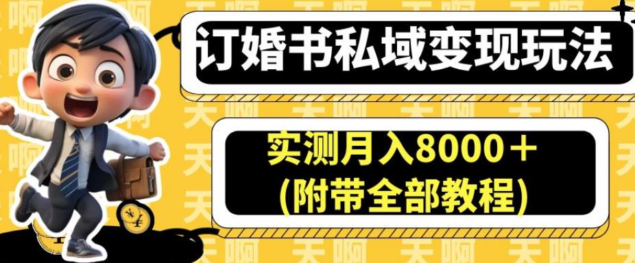 订婚书私域变现玩法,实测月入8000+(附带全部教程)【揭秘】-最全资源库