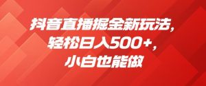 抖音直播掘金新玩法，轻松日入500+，小白也能做【揭秘】-最全资源库