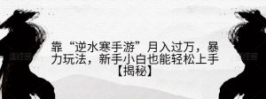 靠“逆水寒手游”月入过万，暴力玩法，新手小白也能轻松上手【揭秘】-最全资源库
