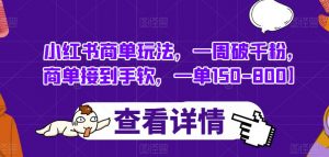 小红书商单玩法，一周破千粉，商单接到手软，一单150-800【揭秘】-最全资源库
