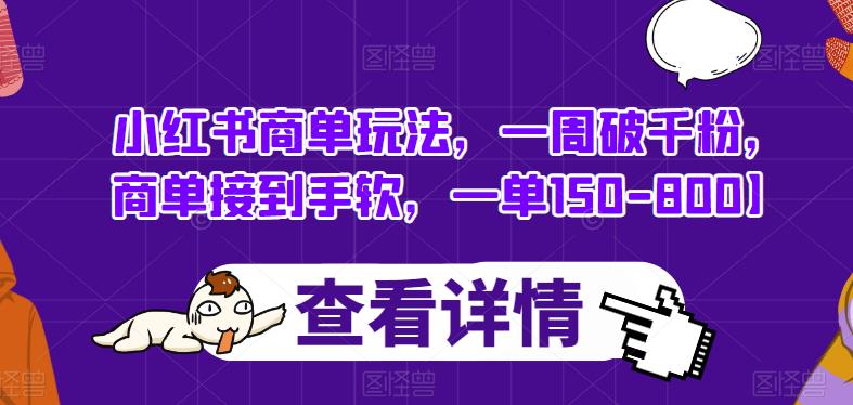小红书商单玩法，一周破千粉，商单接到手软，一单150-800【揭秘】-最全资源库