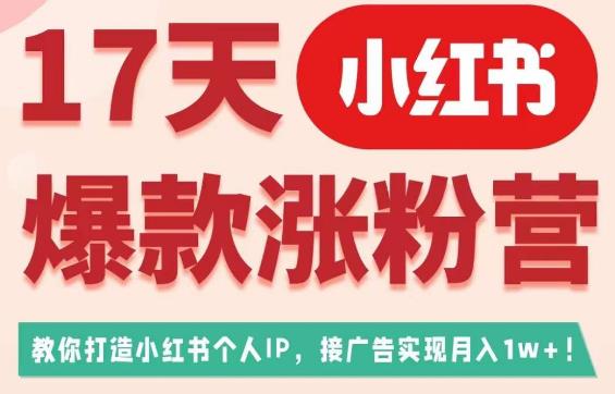 17天小红书爆款涨粉营（广告变现方向），教你打造小红书博主IP、接广告变现的-最全资源库