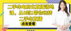 二手车电商化直播落地课，从0到1带你玩转二手车直播-最全资源库