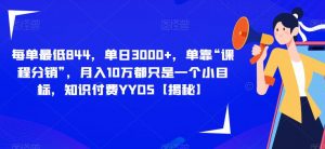 每单最低844，单日3000+，单靠“课程分销”，月入10万都只是一个小目标，知识付费YYDS【揭秘】-最全资源库