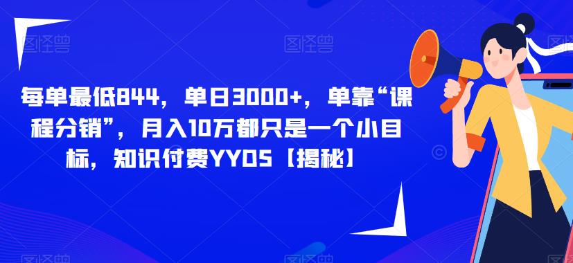 每单最低844，单日3000+，单靠“课程分销”，月入10万都只是一个小目标，知识付费YYDS【揭秘】-最全资源库