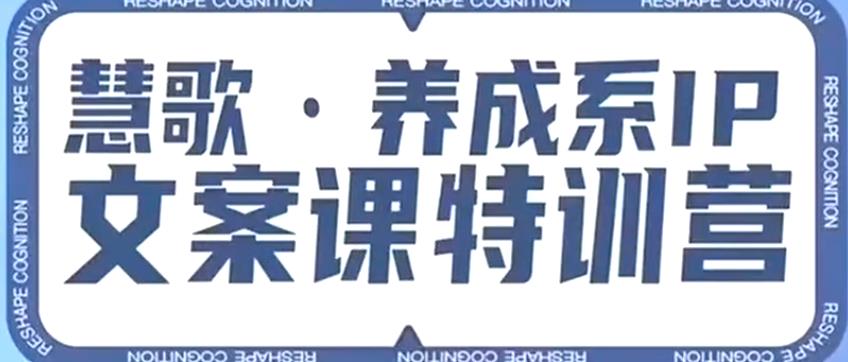 养成系IP文案课特训营，文案心法的天花板，打造养成系IP文案力，洞悉人性营销，让客户追着你收钱-最全资源库