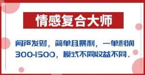 闷声发财的情感复合大师项目，简单且暴利，一单利润300-1500，模式不同收益不同【揭秘】-最全资源库