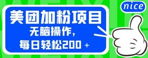 外面卖980的美团加粉项目，无脑操作，每日轻松200＋【揭秘】-最全资源库
