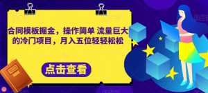 合同模板掘金，操作简单流量巨大的冷门项目，月入五位轻轻松松【揭秘】-最全资源库