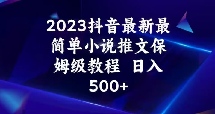 2023抖音最新最简单小说推文保姆级教程，日入500+【揭秘】-最全资源库