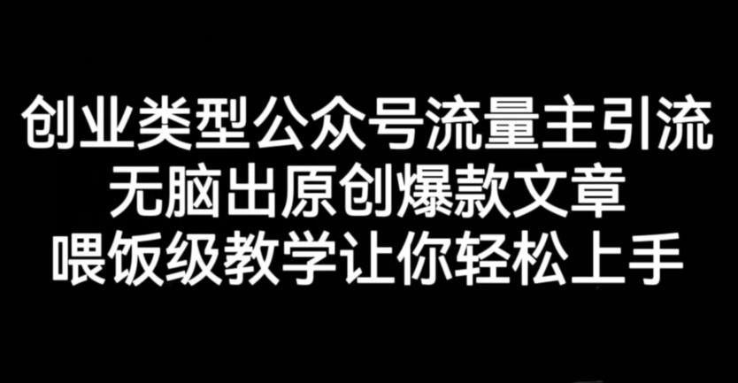创业类型公众号流量主引流项目，无脑出原创爆款文章，喂饭级教学让你轻松上手【揭秘】-最全资源库