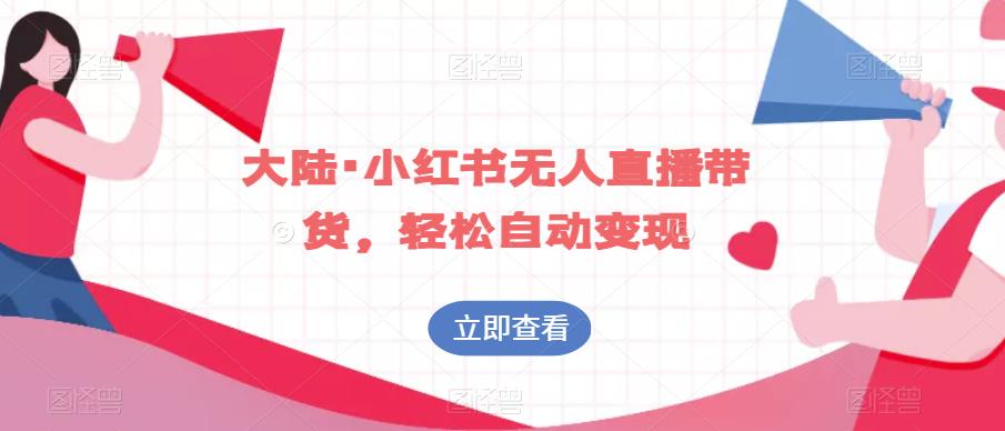 大陆·小红书无人直播带货，轻松自动变现-最全资源库