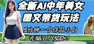 全新AI中年美女图文带货玩法，5分钟一个作品小白无脑日入500+【揭秘】-最全资源库