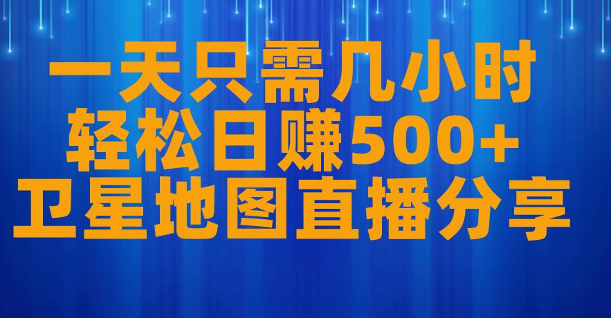 一天只需几小时，轻松日赚500+，卫星地图直播项目分享【揭秘】-最全资源库