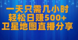 一天只需几小时，轻松日赚500+，卫星地图直播项目分享【揭秘】-最全资源库