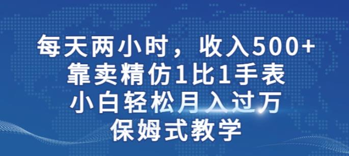 两小时,收入500+,靠卖精仿1比1手表,小白轻松月入过万!保姆式教学-最全资源库