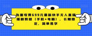 外面收费699元最新快手无人直播播剧教程（手机+电脑），长期稳定，简单易学-最全资源库