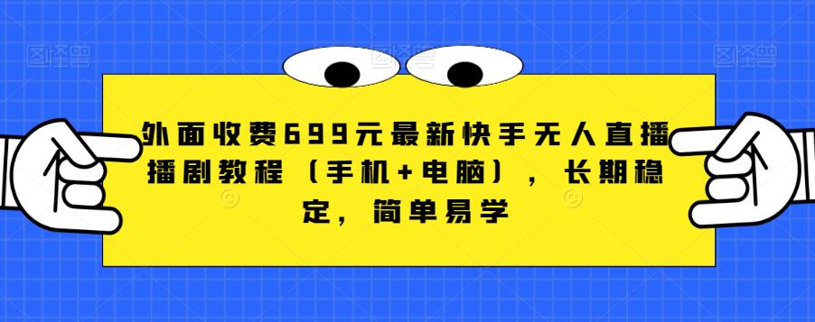 外面收费699元最新快手无人直播播剧教程（手机+电脑），长期稳定，简单易学-最全资源库
