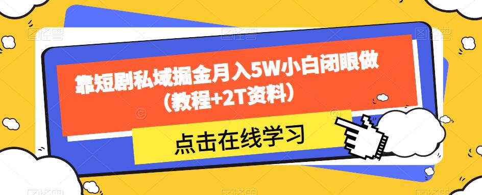 靠短剧私域掘金月入5W小白闭眼做（教程+2T资料）-最全资源库