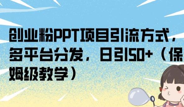 创业粉PPT项目引流方式，多平台分发，日引50+（保姆级教学）【揭秘】-最全资源库