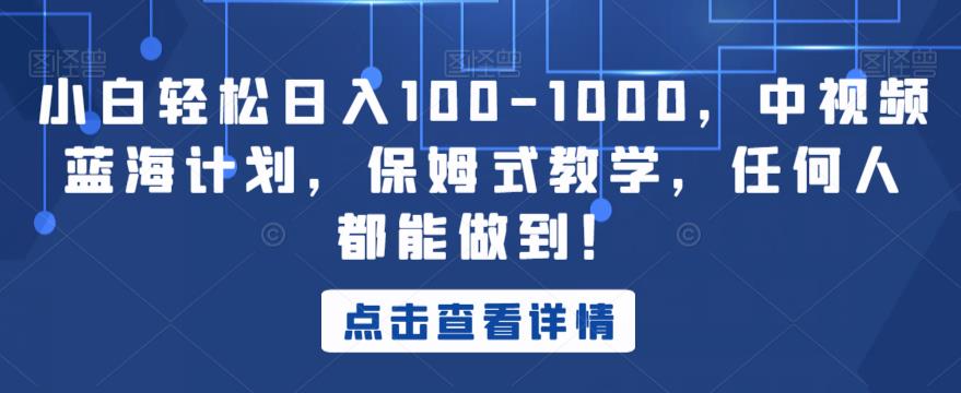 小白轻松日入100-1000，中视频蓝海计划，保姆式教学，任何人都能做到！【揭秘】-最全资源库