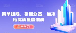 简单粗暴，引流必备，加本地高质量微信群【揭秘】-最全资源库