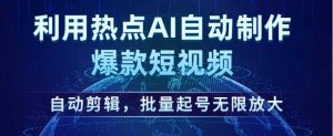 利用热点AI自动制作爆款短视频，自动剪辑，批量起号无限放大【揭秘】-最全资源库