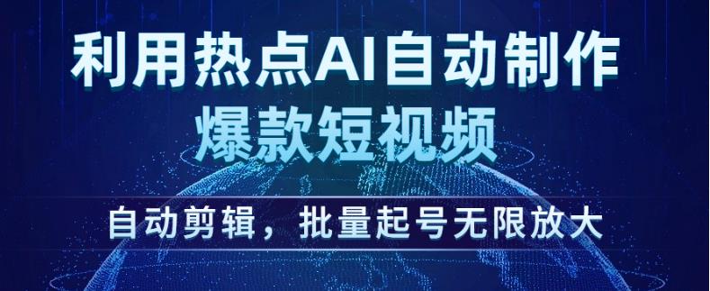 利用热点AI自动制作爆款短视频，自动剪辑，批量起号无限放大【揭秘】-最全资源库