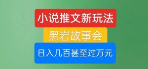 小说推文新玩法，黑岩故事会，日入几百甚至过万元【揭秘】-最全资源库