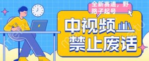 外面售价1599的中视频禁止废话系列视频制作教程，全新蓝海玩法-最全资源库
