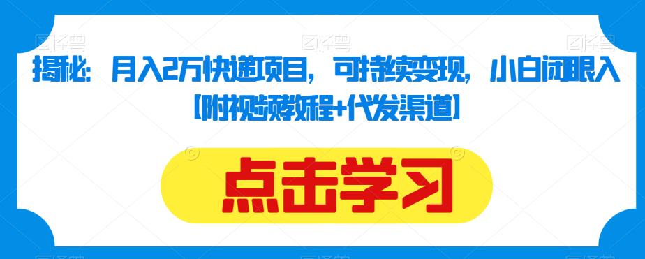 揭秘：月入2万快递项目，可持续变现，小白闭眼入【附视频教程+代发渠道】-最全资源库