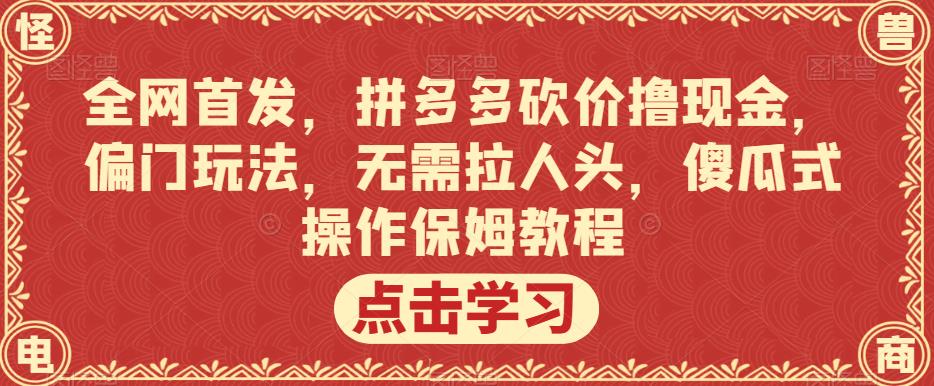 全网首发,拼多多砍价撸现金,偏门玩法,无需拉人头,傻瓜式操作保姆教程【揭秘】-最全资源库