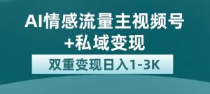 全新AI情感流量主视频号+私域变现，日入1-3K，平台巨大流量扶持【揭秘】-最全资源库