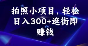 拍照小项目，轻松日入300+逛街即赚钱【揭秘】-最全资源库