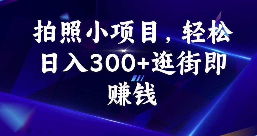 拍照小项目，轻松日入300+逛街即赚钱【揭秘】-最全资源库