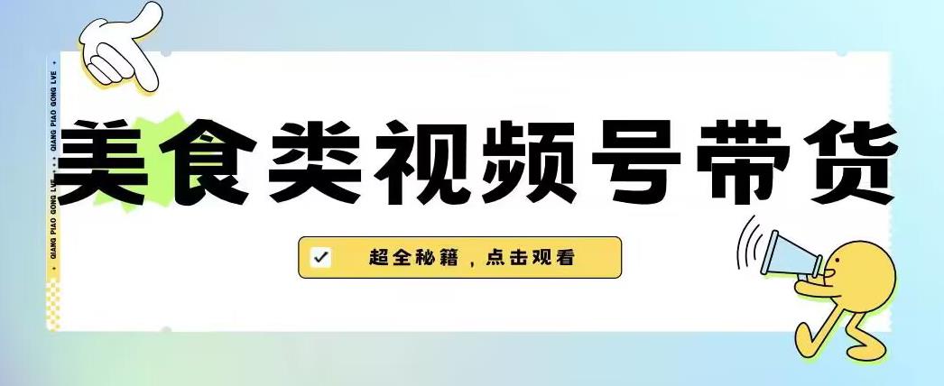 2023年视频号最新玩法，美食类视频号带货【内含去重方法】-最全资源库
