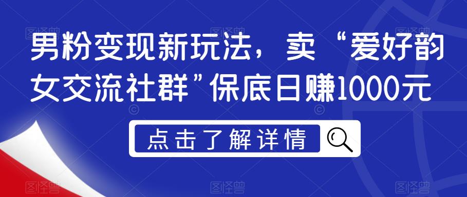 男粉变现新玩法，卖“爱好韵女交流社群”保底日赚1000元【揭秘】-最全资源库