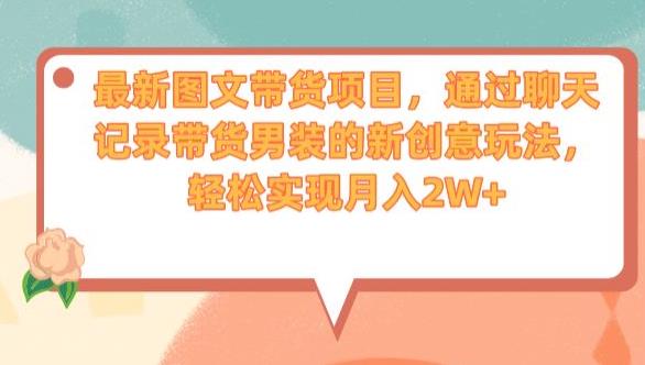 最新图文带货项目，通过聊天记录带货男装的新创意玩法，轻松实现月入2W+【揭秘】-最全资源库