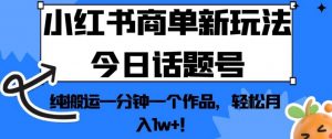 小红书商单新玩法今日话题号，纯搬运一分钟一个作品，轻松月入1w+！【揭秘】-最全资源库