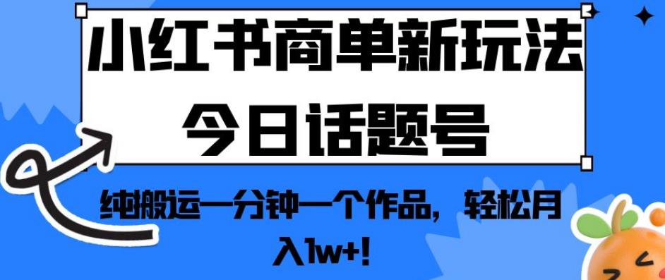 小红书商单新玩法今日话题号，纯搬运一分钟一个作品，轻松月入1w+！【揭秘】-最全资源库