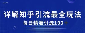 详解知乎引流最全玩法，每日精准引流100+【揭秘】-最全资源库