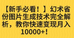 【新手必看！】幻术省份图片生成技术完全解析，教你快速变现并轻松月入10000+【揭秘】-最全资源库