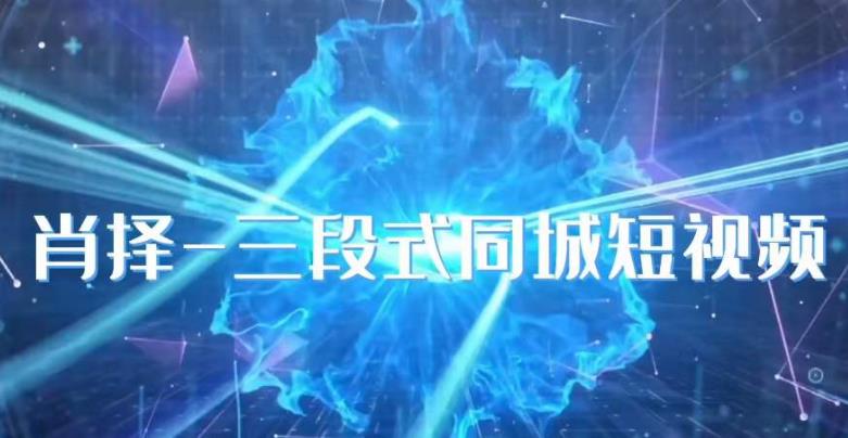 肖择-抖音同城短视频，​三段式同城短视频实操-最全资源库