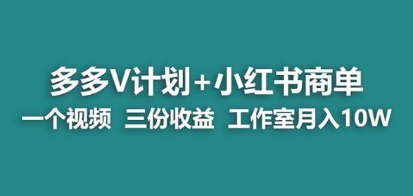【蓝海项目】多多v计划+小红书商单一个视频三份收益工作室月入10w-最全资源库