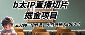 b太IP直播切片掘金项目，五分钟一个作品，小白可日入2000+【揭秘】-最全资源库