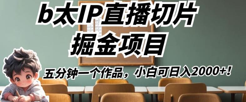 b太IP直播切片掘金项目，五分钟一个作品，小白可日入2000+【揭秘】-最全资源库