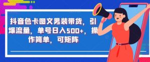 抖音色卡图文男装带货，引爆流量，单号日入500+，操作简单，可矩阵【揭秘】-最全资源库