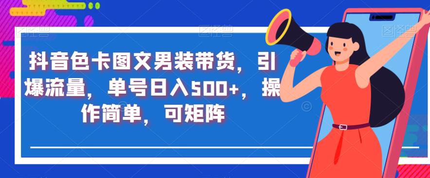 抖音色卡图文男装带货，引爆流量，单号日入500+，操作简单，可矩阵【揭秘】-最全资源库