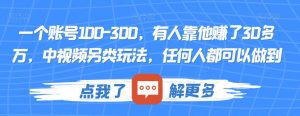 一个账号100-300，有人靠他赚了30多万，中视频另类玩法，任何人都可以做到【揭秘】-最全资源库
